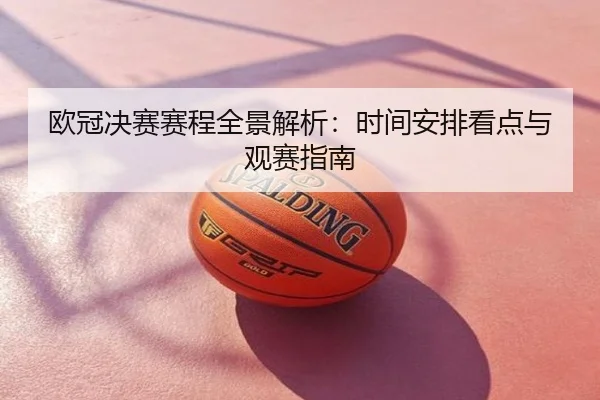 欧冠决赛赛程全景解析：时间安排看点与观赛指南
