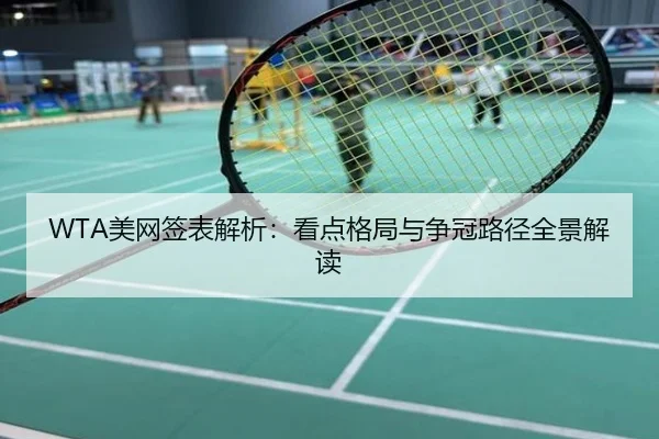 WTA美网签表解析：看点格局与争冠路径全景解读