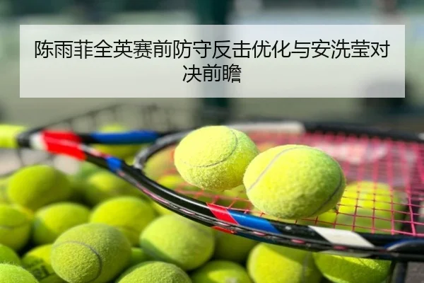 陈雨菲全英赛前防守反击优化与安洗莹对决前瞻