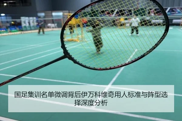 国足集训名单微调背后伊万科维奇用人标准与阵型选择深度分析