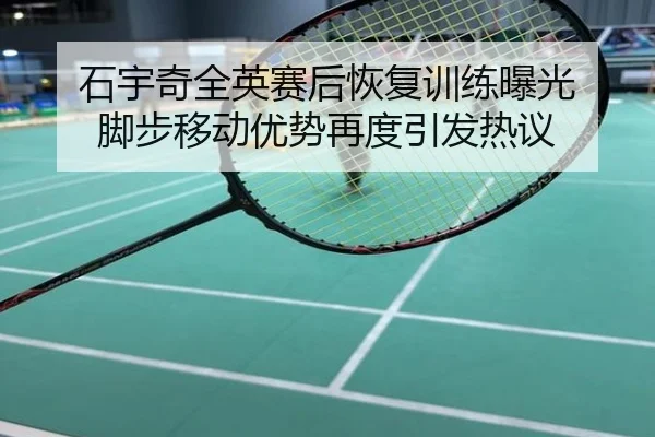 石宇奇全英赛后恢复训练曝光 脚步移动优势再度引发热议